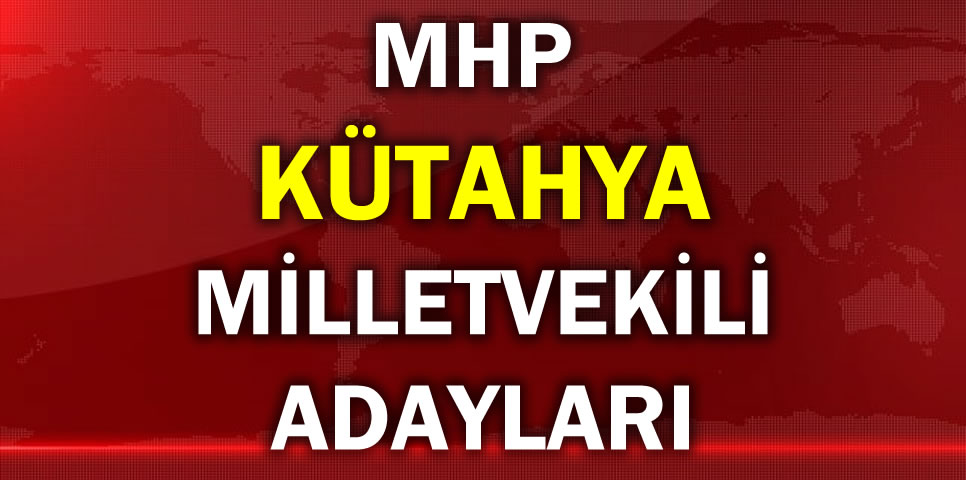 MİLLİYETÇİ HAREKET PARTİSİ KÜTAHYA MİLLETVEKİLİ ADAY LİSTESİ